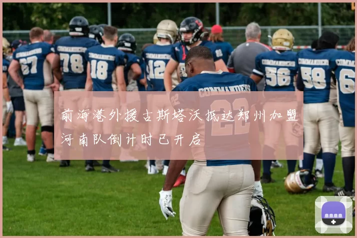 前海港外援古斯塔沃抵达郑州加盟河南队倒计时已开启
