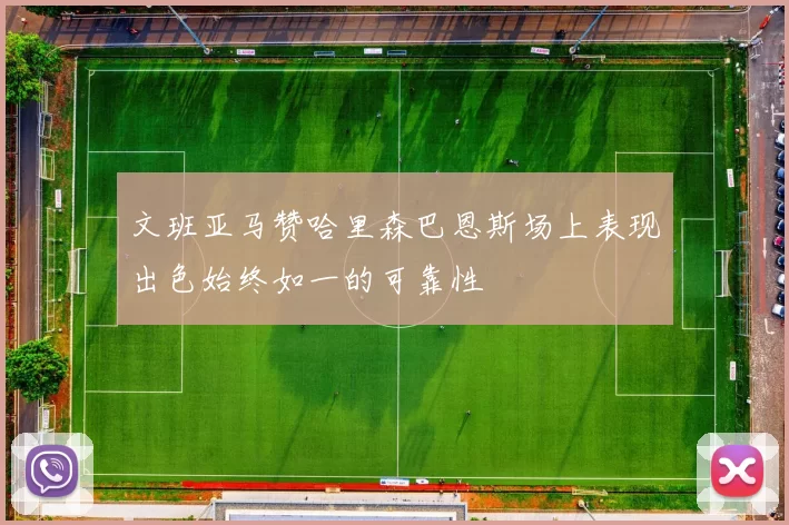 文班亚马赞哈里森巴恩斯场上表现出色始终如一的可靠性