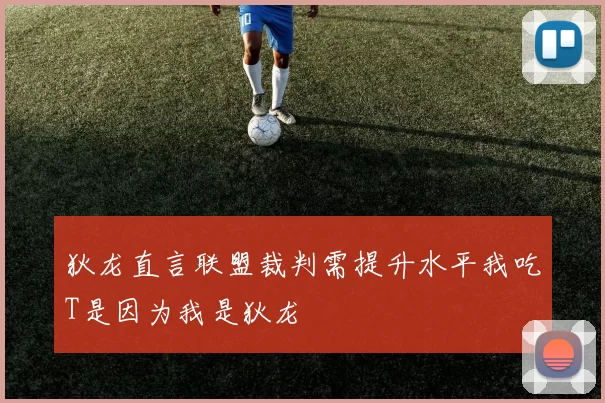 狄龙直言联盟裁判需提升水平我吃T是因为我是狄龙