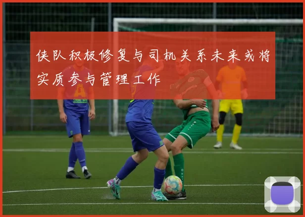 侠队积极修复与司机关系未来或将实质参与管理工作